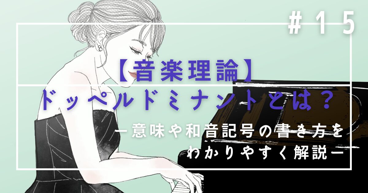 ♯15　【音楽理論】ドッペルドミナントとは？意味や和音記号の書き方をわかりやすく解説