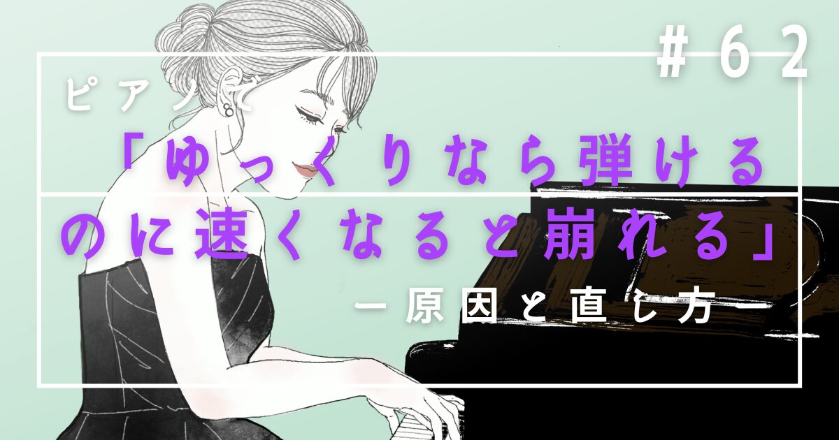 ♯62 ピアノで「ゆっくりなら弾けるのに速くなると崩れる」原因と直し 