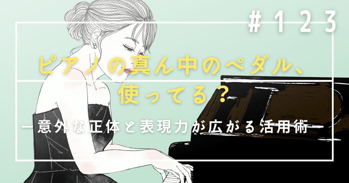 ♯123　ピアノの真ん中のペダル、使ってる？意外な正体と表現力が広がる活用術