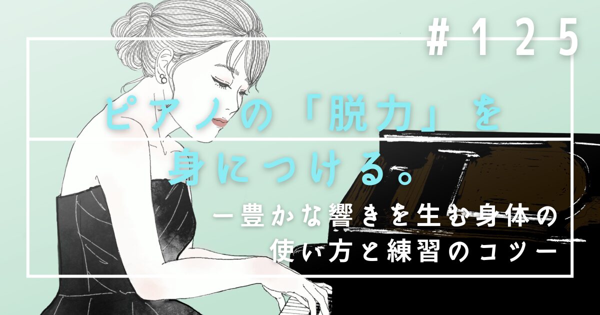 ♯125　ピアノの「脱力」を身につける。豊かな響きを生む身体の使い方と練習のコツ