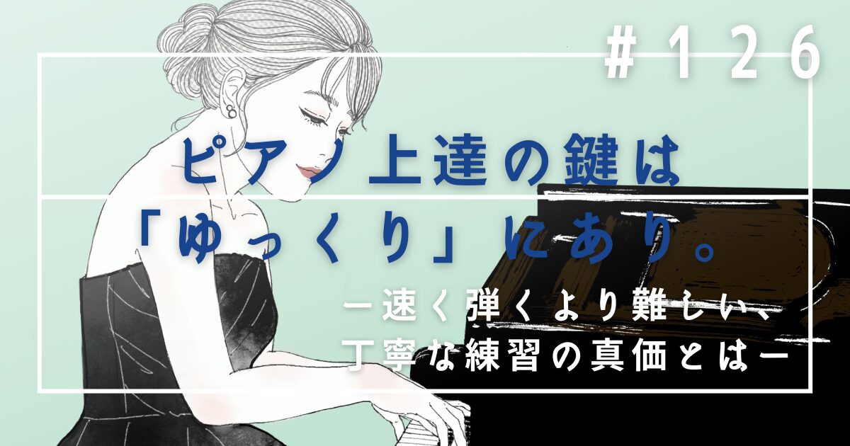 ♯126　ピアノ上達の鍵は「ゆっくり」にあり。速く弾くより難しい、丁寧な練習の真価とは