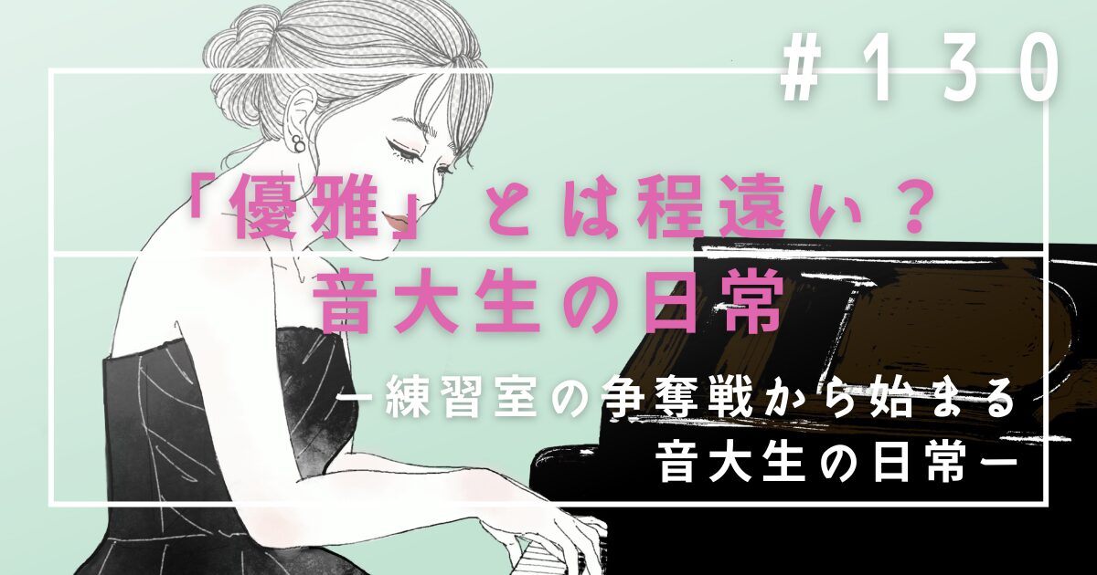 ♯130　「優雅」とは程遠い？音大生の日常は練習室の争奪戦から始まる