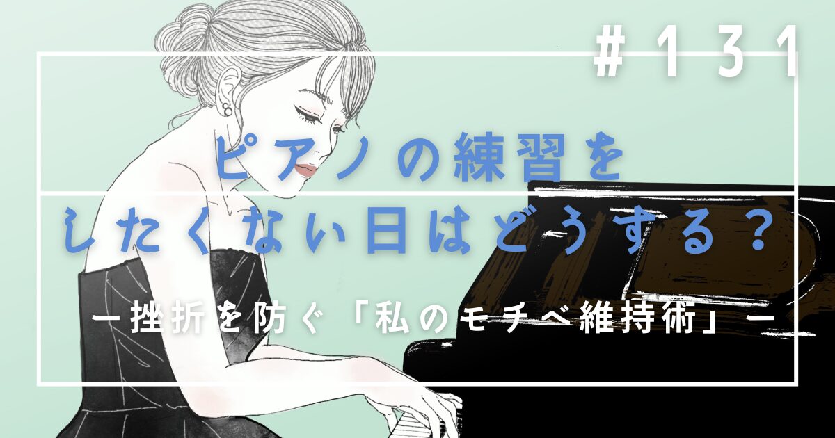 ♯131　ピアノの練習をしたくない日はどうする？挫折を防ぐ「私のモチベ維持術」