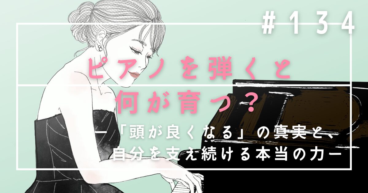 ♯134 ピアノを弾くと何が育つ?「頭が良くなる」の真実と、自分を支え続ける本当の力