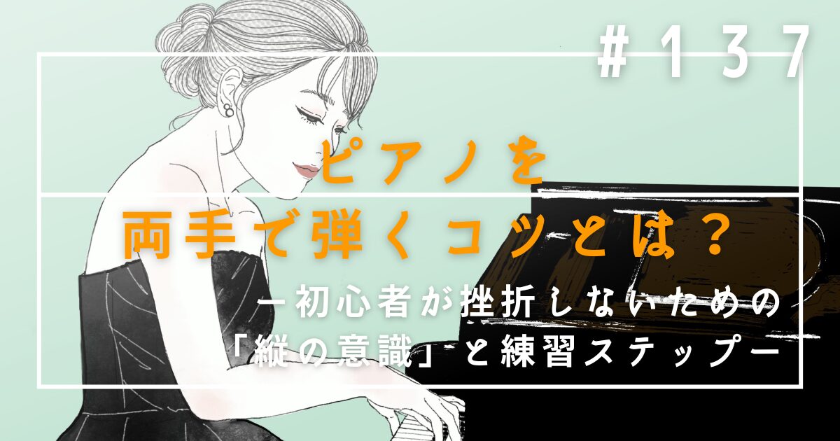 ♯137 ピアノを両手で弾くコツとは?初心者が挫折しないための「縦の意識」と練習ステップ