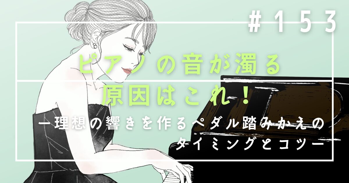 ♯153 ピアノの音が濁る原因はこれ!理想の響きを作るペダル踏みかえのタイミングとコツ