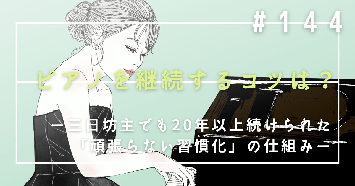 ♯144　ピアノを継続するコツは？三日坊主でも20年以上続けられた「頑張らない習慣化」の仕組み