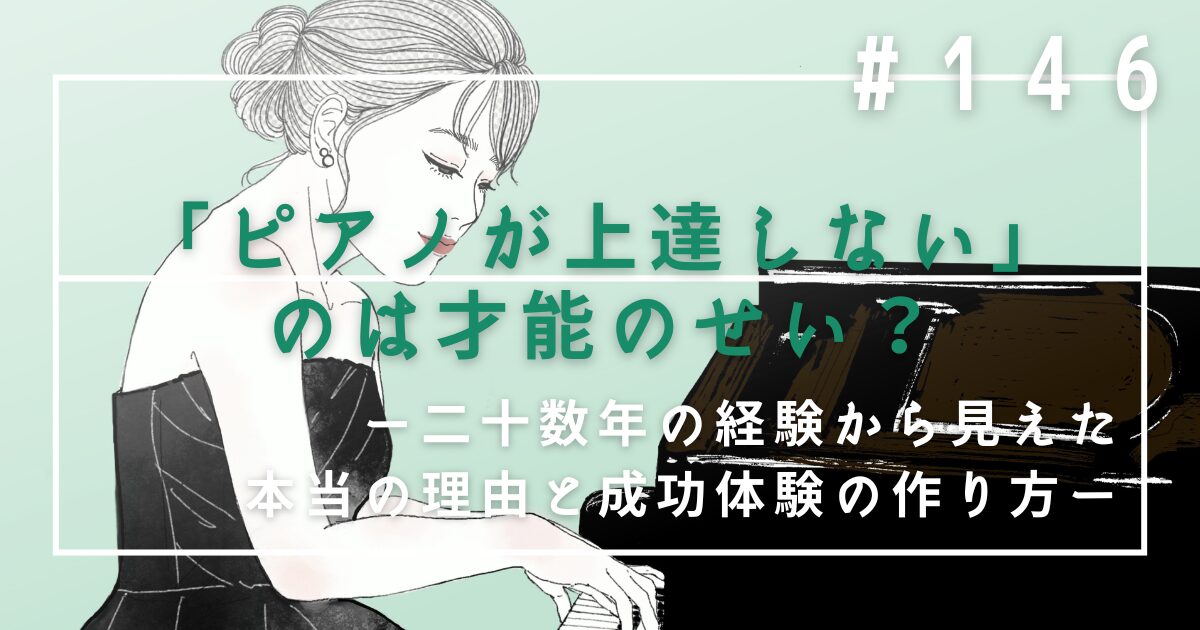 ♯146　「ピアノが上達しない」のは才能のせい？二十数年の経験から見えた本当の理由と成功体験の作り方