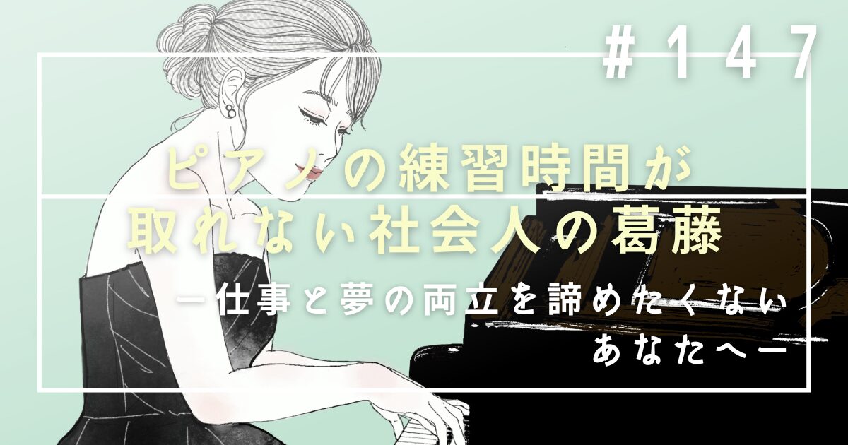 ♯147　ピアノの練習時間が取れない社会人の葛藤。仕事と夢の両立を諦めたくないあなたへ