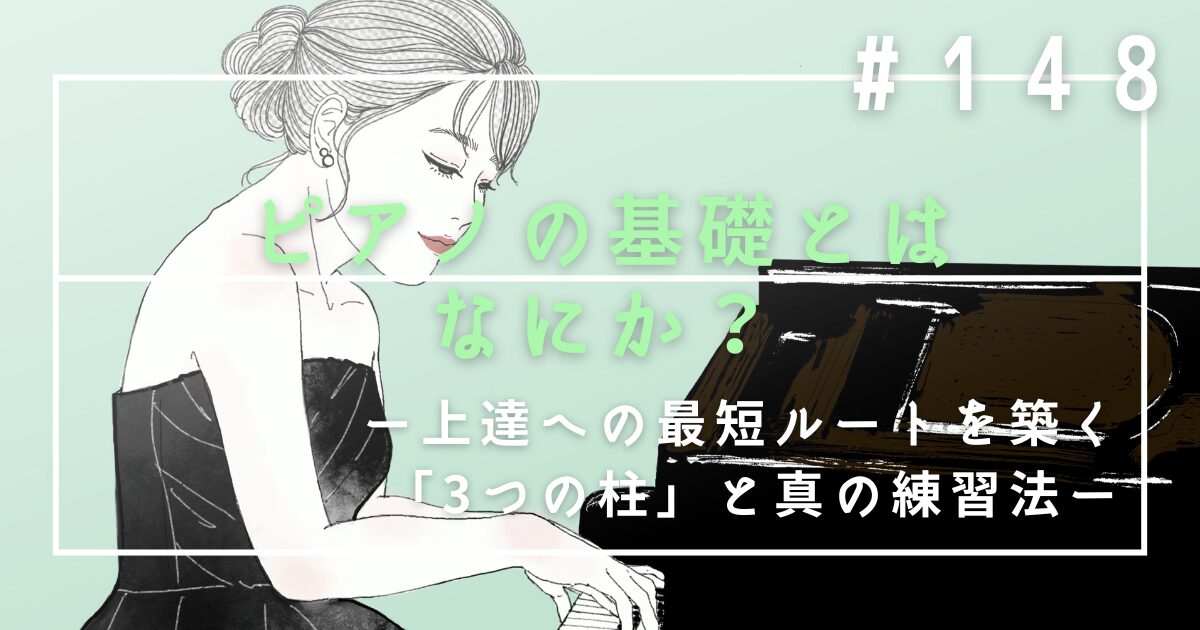 ♯148 ピアノの基礎とはなにか?上達への最短ルートを築く「3つの柱」と真の練習法