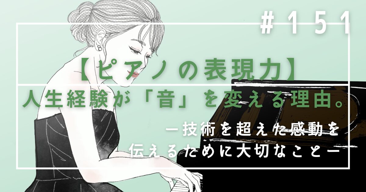 ♯151 【ピアノの表現力】人生経験が「音」を変える理由。技術を超えた感動を伝えるために大切なこと