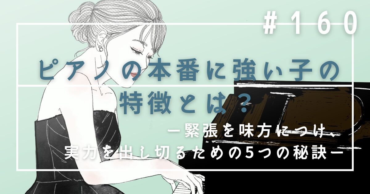♯160　ピアノの本番に強い子の特徴とは？緊張を味方につけ、実力を出し切るための5つの秘訣