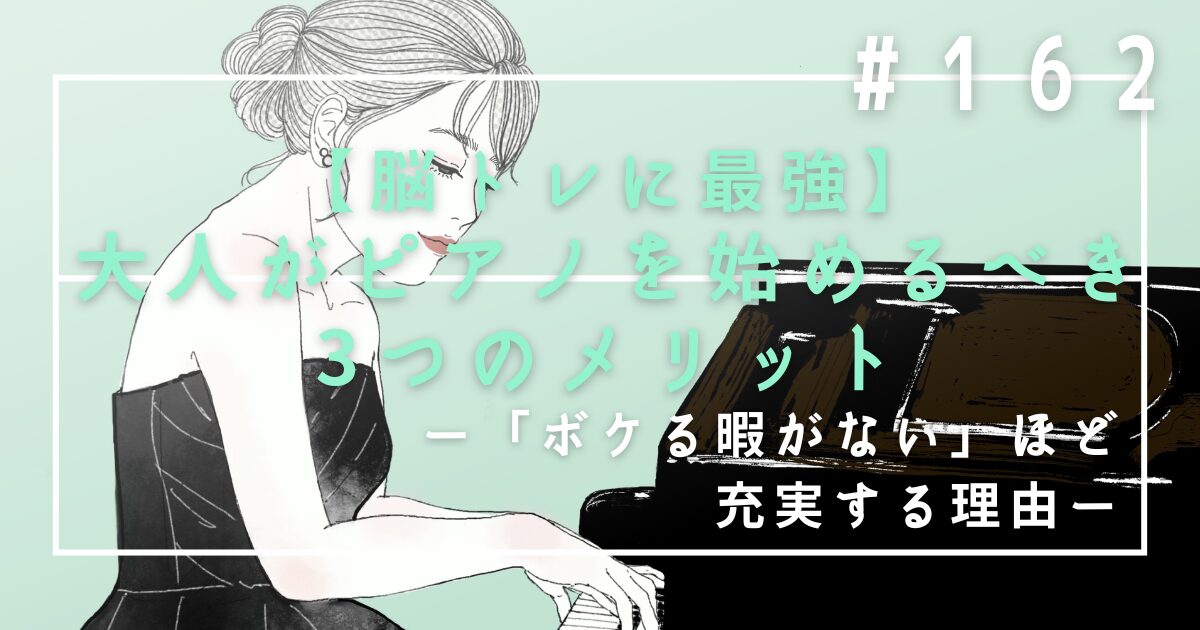 ♯162　【脳トレに最強】大人が趣味でピアノを始めるべき3つのメリット｜「ボケる暇がない」ほど充実する理由