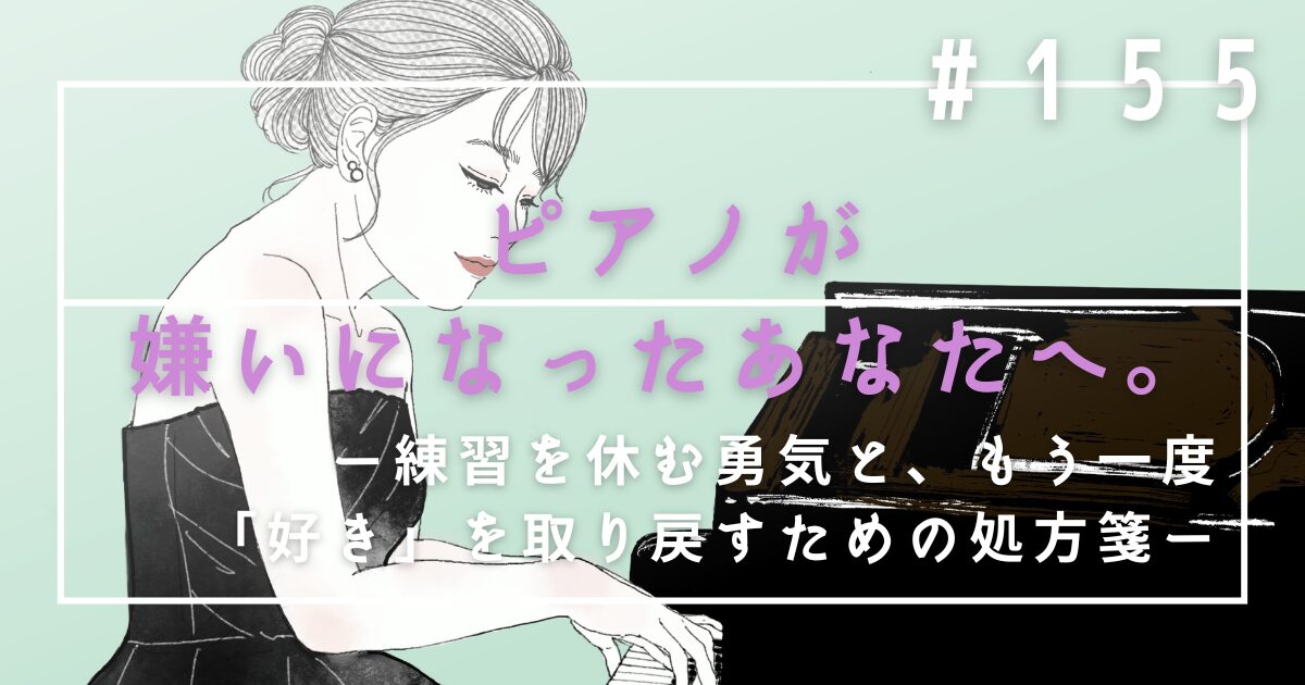 ♯155 ピアノが嫌いになったあなたへ。練習を休む勇気と、もう一度「好き」を取り戻すための処方箋