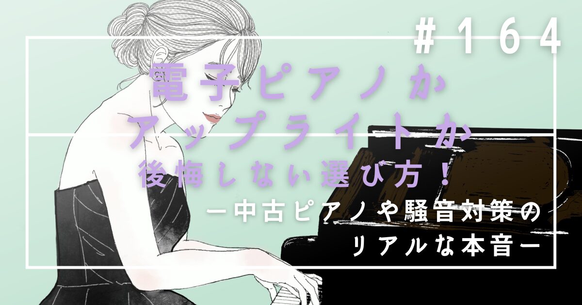 ♯164 【電子ピアノかアップライトか】後悔しない選び方!中古ピアノや騒音対策のリアルな本音