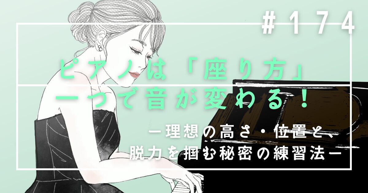 ♯174 ピアノは「座り方」一つで音が変わる!理想の高さ・位置と、脱力を掴む秘密の練習法
