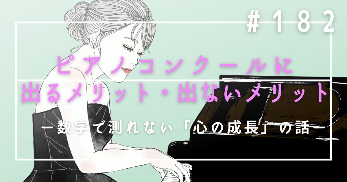 ♯182　ピアノコンクールに出るメリット・出ないメリット。数字で測れない「心の成長」の話