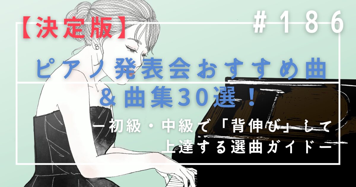 ♯186　【決定版】ピアノ発表会おすすめ曲＆曲集30選！初級・中級で「背伸び」して上達する選曲ガイド
