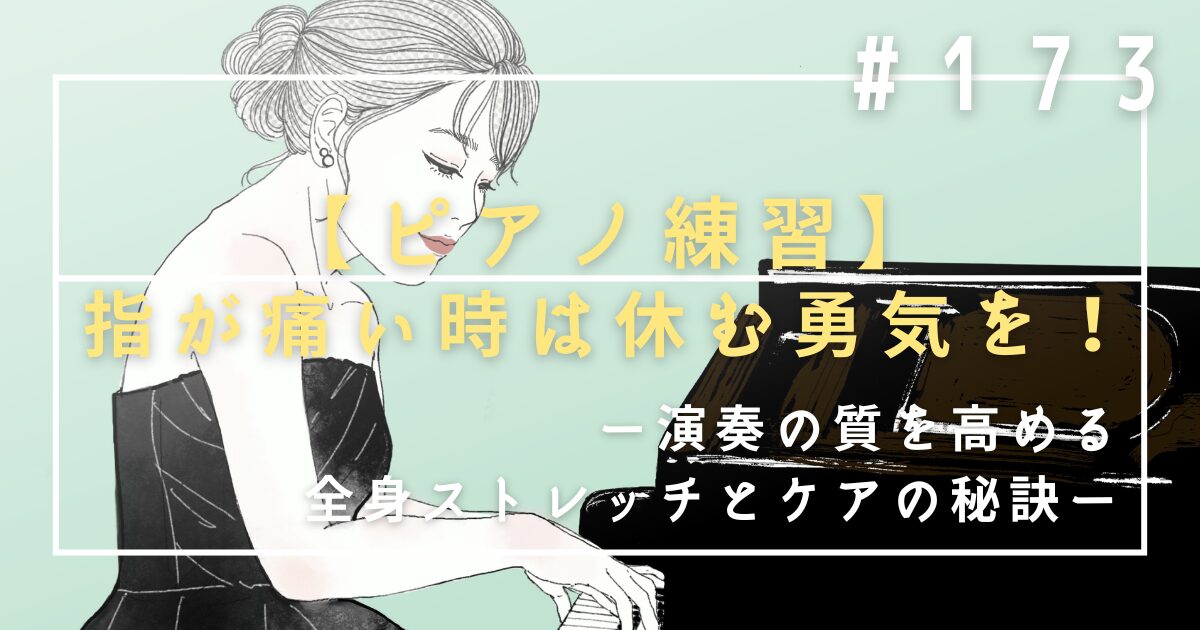 ♯173 【ピアノ練習】指が痛いときは休む勇気を!演奏の質を高める全身ストレッチとケアの秘訣