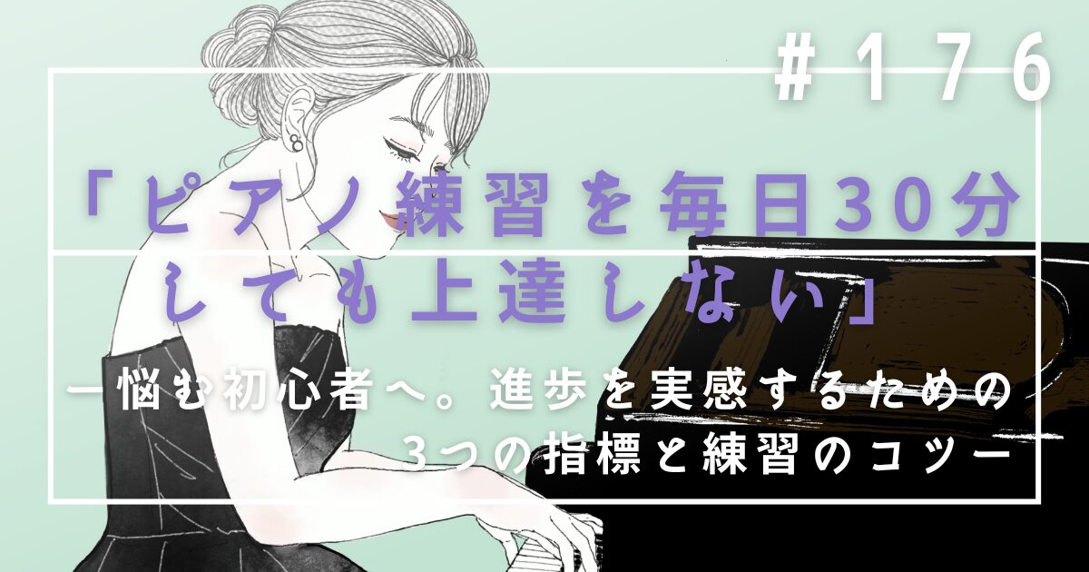♯176　「ピアノ練習を毎日30分しても上達しない」と悩む初心者へ。進歩を実感するための3つの指標と練習のコツ