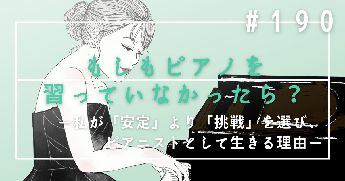 ♯190　もしもピアノを習っていなかったら？私が「安定」より「挑戦」を選び、ピアニストとして生きる理由