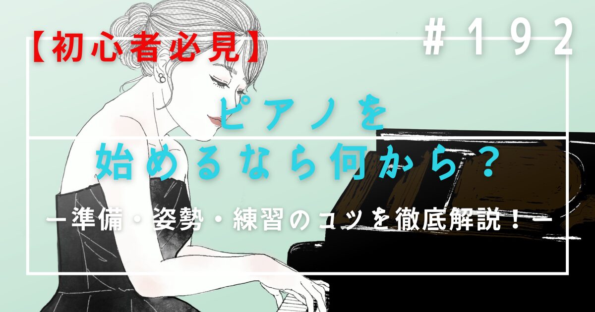 ♯192　【初心者必見】ピアノを始めるなら何から？準備・姿勢・練習のコツを徹底解説！