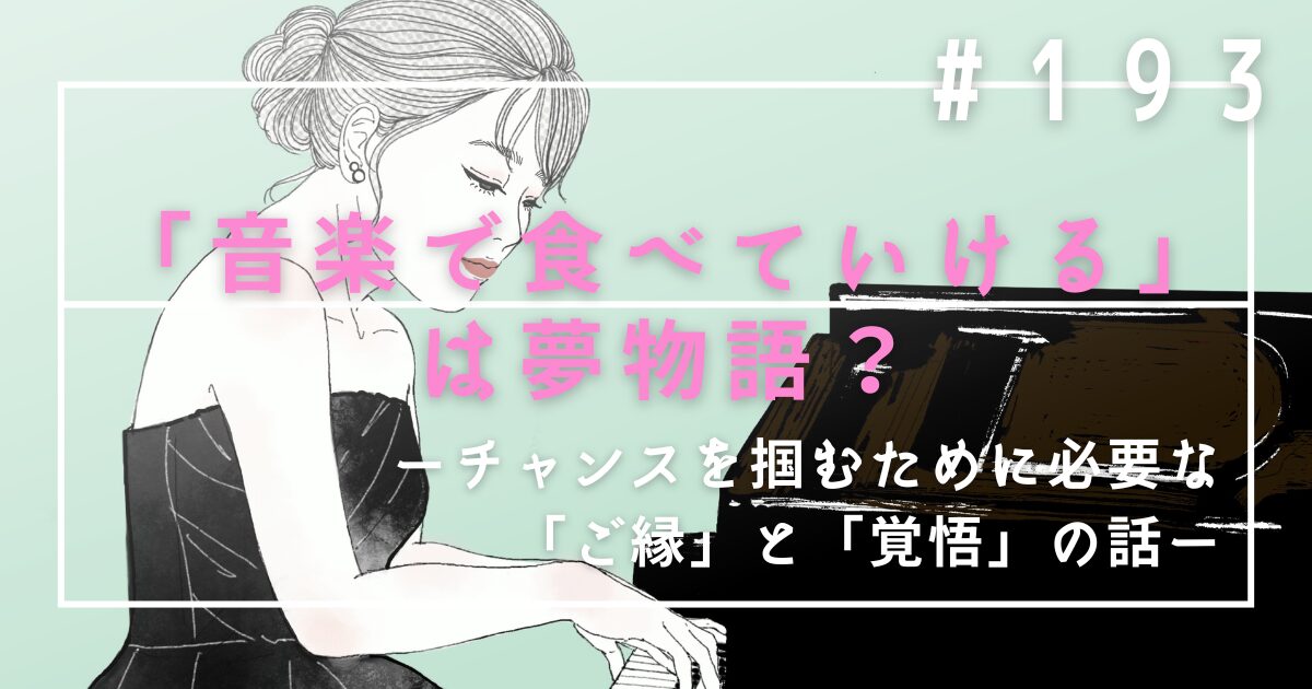♯193　「音楽で食べていける」は夢物語？チャンスを掴むために必要な「ご縁」と「覚悟」の話