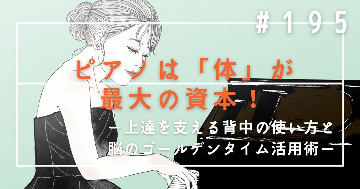 ♯195　ピアノは「体」が最大の資本！上達を支える背中の使い方と脳のゴールデンタイム活用術
