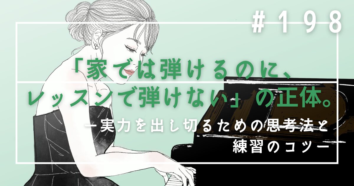 ♯198　「家では弾けるのに、レッスンで弾けない」の正体。実力を出し切るための思考法と練習のコツ