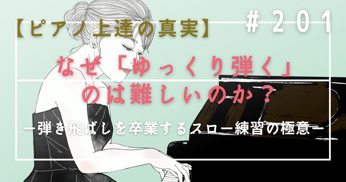 ♯201　【ピアノ上達の真実】なぜ「ゆっくり弾く」のは難しいのか？弾き飛ばしを卒業するスロー練習の極意