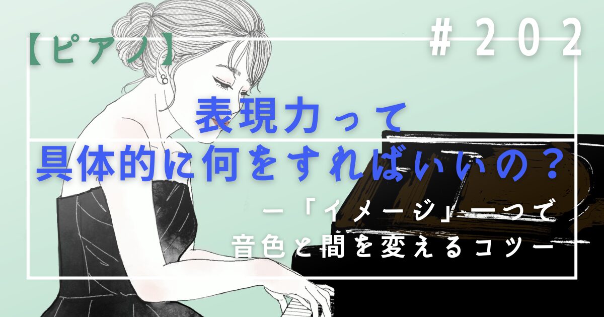 ♯202　【ピアノ】表現力って具体的に何をすればいいの？「イメージ」一つで音色と間を変えるコツ