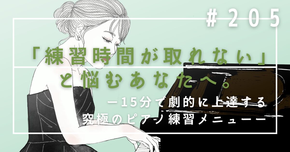 ♯205 「練習時間が取れない」と悩むあなたへ。15分で劇的に上達する究極のピアノ練習メニュー