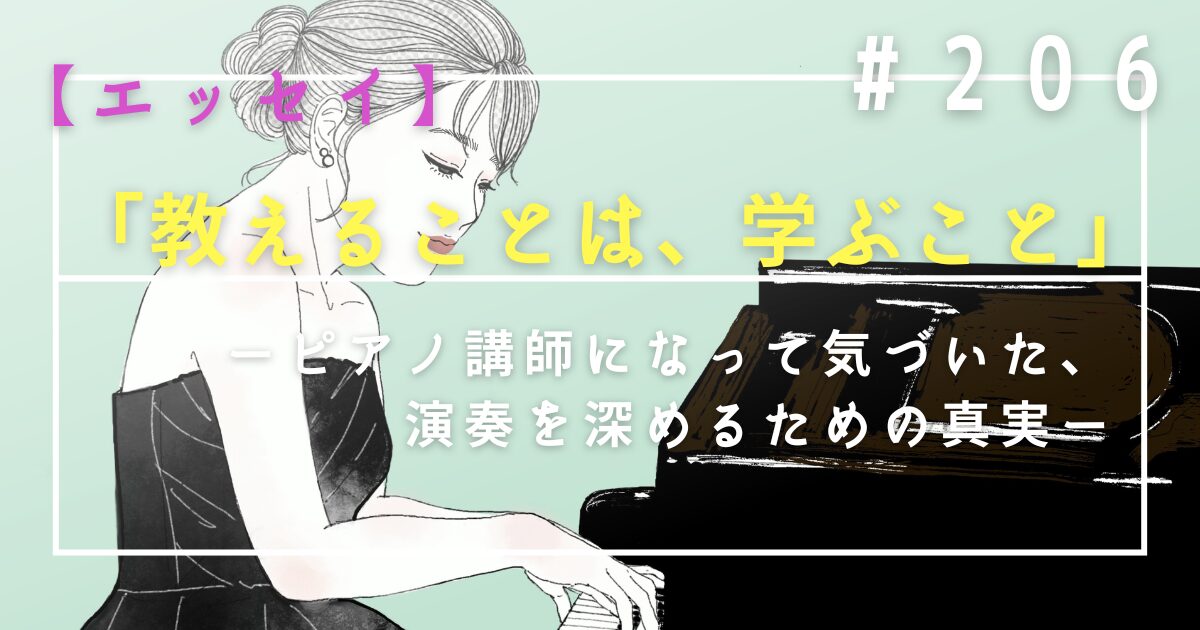 ♯206　【エッセイ】「教えることは、学ぶこと」——ピアノ講師になって気づいた、演奏を深めるための真実