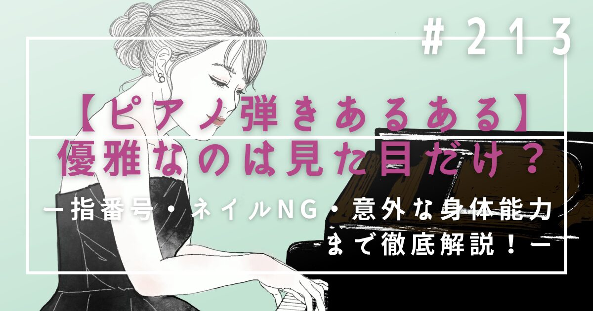 ♯213　【ピアノ弾きあるある】優雅なのは見た目だけ？指番号・ネイルNG・意外な身体能力まで徹底解説！