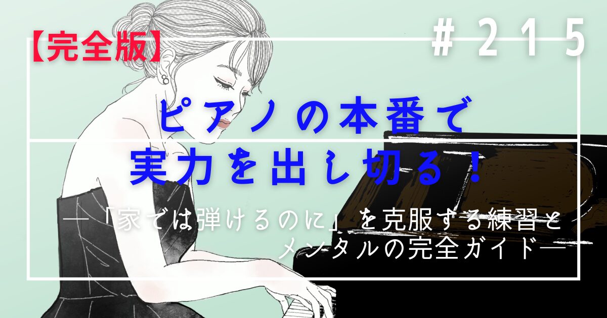 ♯215  ピアノの本番で実力を出し切る！「家では弾けるのに」を克服する練習とメンタルの完全ガイド