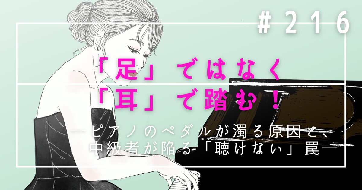 ♯216　「足」ではなく「耳」で踏む！ピアノのペダルが濁る原因と、中級者が陥る「聴けない」罠