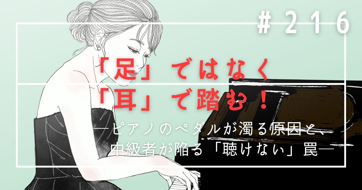 ♯216　「足」ではなく「耳」で踏む！ピアノのペダルが濁る原因と、中級者が陥る「聴けない」罠