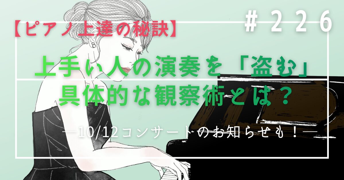 ♯226 【ピアノ上達の秘訣】上手い人の演奏を「盗む」具体的な観察術とは?10/12コンサートのお知らせも!