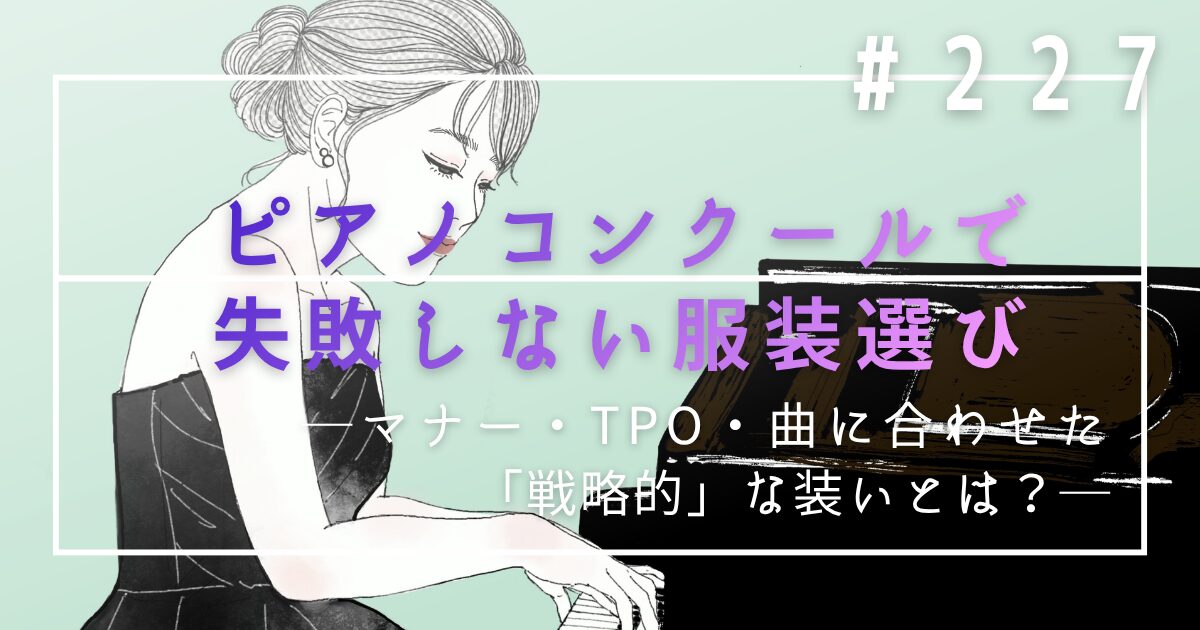 ♯227　ピアノコンクールで失敗しない服装選び｜マナー・TPO・曲に合わせた「戦略的」な装いとは？
